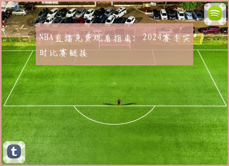 NBA直播免费观看指南：2024赛季实时比赛链接
