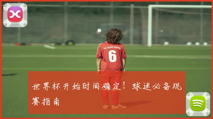 世界杯开始时间确定！球迷必备观赛指南