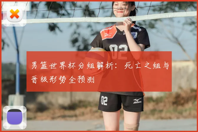 男篮世界杯分组解析：死亡之组与晋级形势全预测