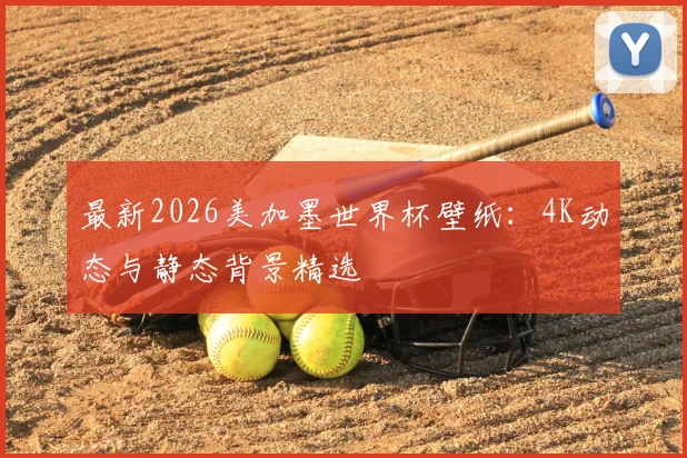 最新2026美加墨世界杯壁纸：4K动态与静态背景精选
