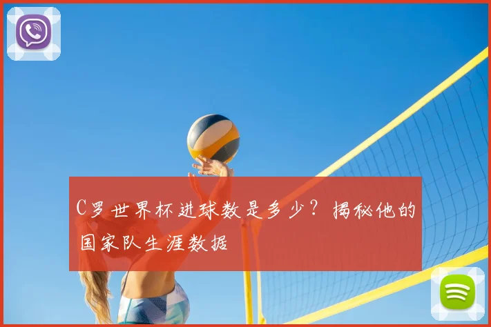 C罗世界杯进球数是多少？揭秘他的国家队生涯数据