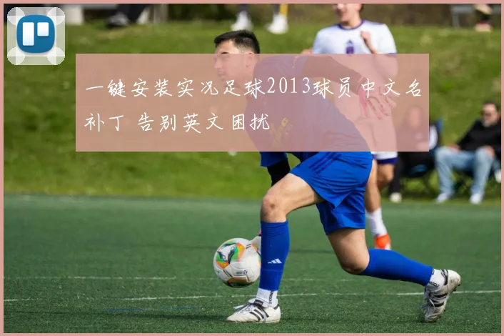 一键安装实况足球2013球员中文名补丁 告别英文困扰
